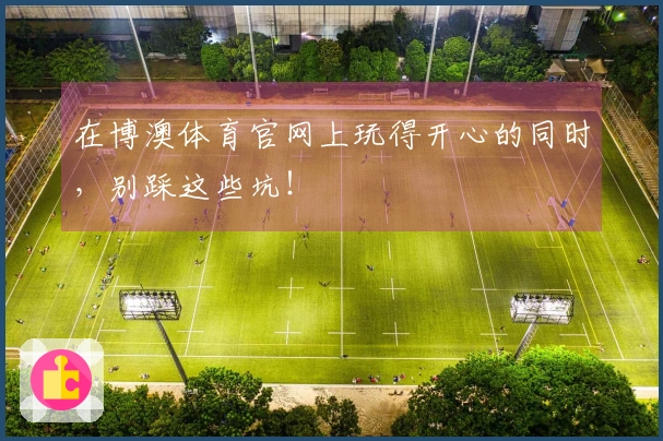 在博澳体育官网上玩得开心的同时，别踩这些坑！