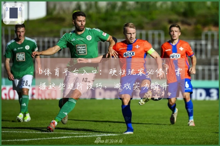 b体育平台入口：硬核玩家必修！掌握这些进阶技巧，游戏实力瞬升