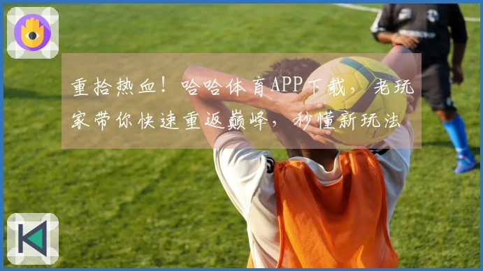 重拾热血！哈哈体育APP下载，老玩家带你快速重返巅峰，秒懂新玩法！