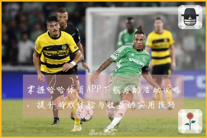 掌握哈哈体育APP下载后的活动攻略，提升游戏体验与收益的实用技巧