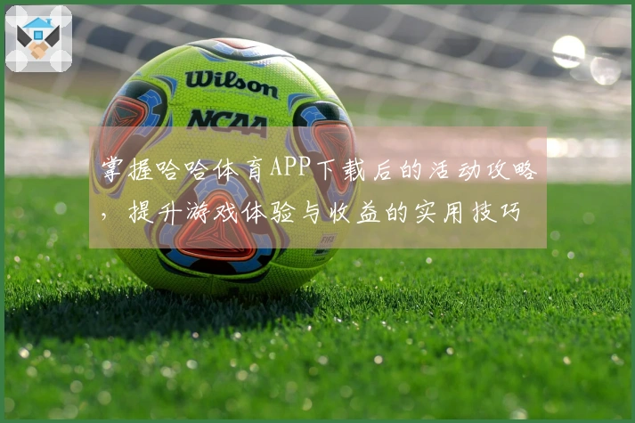 掌握哈哈体育APP下载后的活动攻略，提升游戏体验与收益的实用技巧