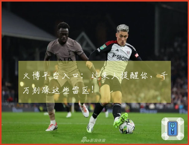 火博平台入口：过来人提醒你，千万别踩这些雷区！