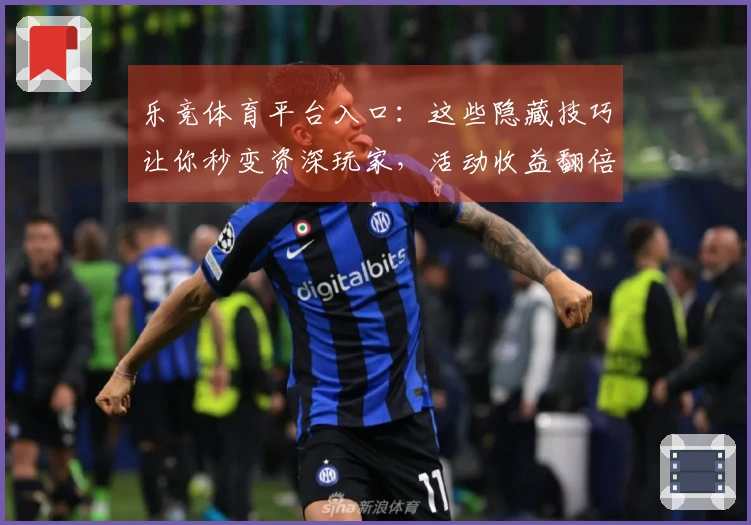 乐竞体育平台入口：这些隐藏技巧让你秒变资深玩家，活动收益翻倍的秘密在此！